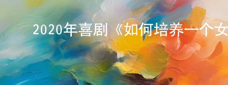 ﻿曹夷伯的个人主页,﻿2020年喜剧《如何培养一个女孩》BD中英双字幕迅雷下载_电影天堂